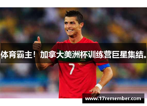 体育霸主！加拿大美洲杯训练营巨星集结。