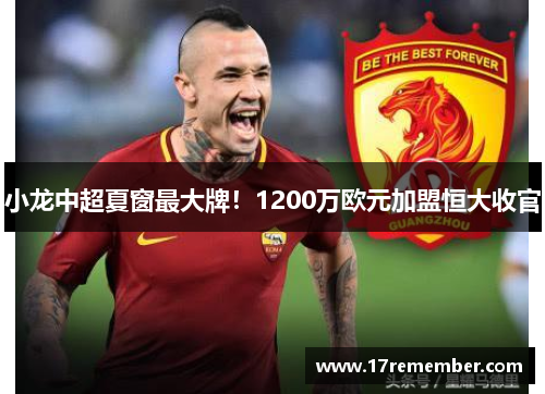 小龙中超夏窗最大牌！1200万欧元加盟恒大收官