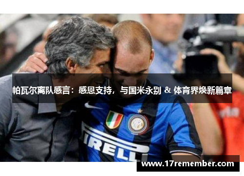 帕瓦尔离队感言：感恩支持，与国米永别 & 体育界焕新篇章