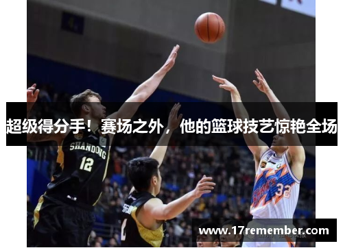 超级得分手！赛场之外，他的篮球技艺惊艳全场