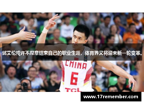 郭艾伦或许不愿意结束自己的职业生涯，体育界又将迎来新一轮变革。